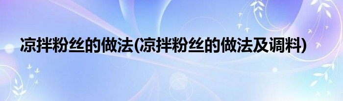 涼拌粉絲的做法(涼拌粉絲的做法及調(diào)料)