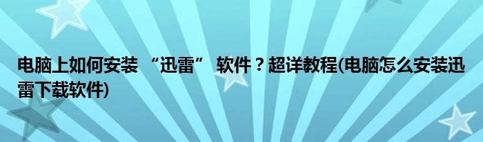 電腦上如何安裝 “迅雷” 軟件？超詳教程(電腦怎么安裝迅雷下載軟件)