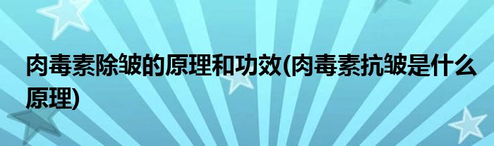 肉毒素除皺的原理和功效(肉毒素抗皺是什么原理)