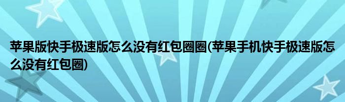 蘋果版快手極速版怎么沒有紅包圈圈(蘋果手機(jī)快手極速版怎么沒有紅包圈)