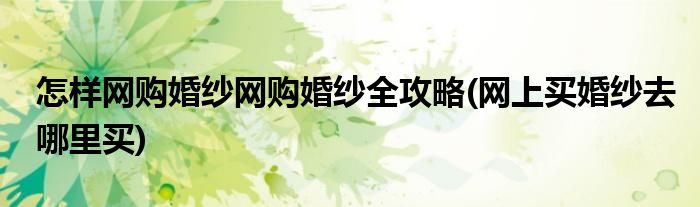 怎樣網(wǎng)購(gòu)婚紗網(wǎng)購(gòu)婚紗全攻略(網(wǎng)上買婚紗去哪里買)