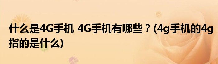 什么是4G手機(jī) 4G手機(jī)有哪些？(4g手機(jī)的4g指的是什么)