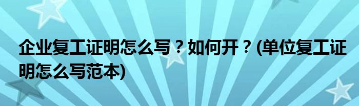 企業(yè)復(fù)工證明怎么寫？如何開？(單位復(fù)工證明怎么寫范本)