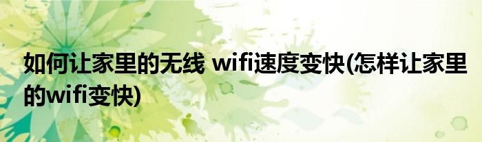 如何讓家里的無線 wifi速度變快(怎樣讓家里的wifi變快)