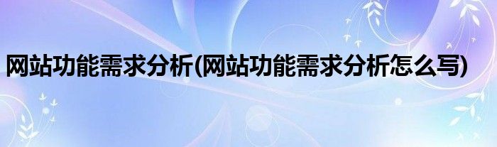 網(wǎng)站功能需求分析(網(wǎng)站功能需求分析怎么寫)