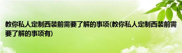 教你私人定制西裝前需要了解的事項(xiàng)(教你私人定制西裝前需要了解的事項(xiàng)有)