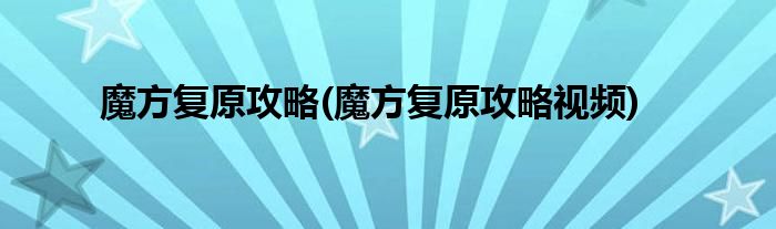 魔方復原攻略(魔方復原攻略視頻)