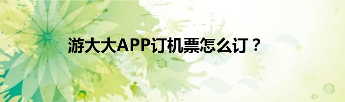 游大大APP訂機(jī)票怎么訂？