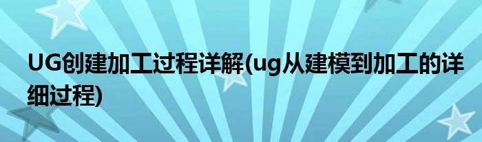 UG創(chuàng)建加工過程詳解(ug從建模到加工的詳細(xì)過程)