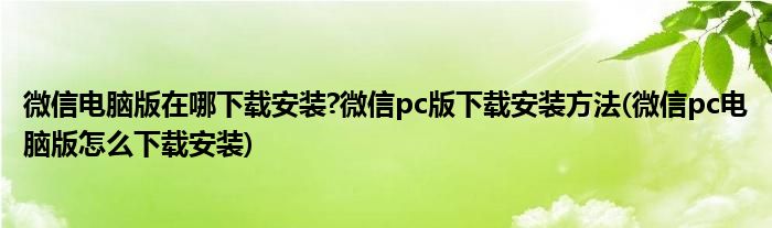 微信電腦版在哪下載安裝?微信pc版下載安裝方法(微信pc電腦版怎么下載安裝)