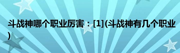 斗戰(zhàn)神哪個職業(yè)厲害：[1](斗戰(zhàn)神有幾個職業(yè))