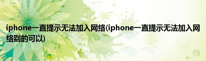 iphone一直提示無(wú)法加入網(wǎng)絡(luò)(iphone一直提示無(wú)法加入網(wǎng)絡(luò)別的可以)