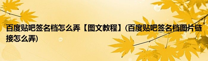 百度貼吧簽名檔怎么弄【圖文教程】(百度貼吧簽名檔圖片鏈接怎么弄)