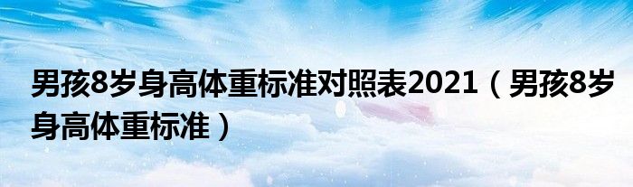 男孩8歲身高體重標(biāo)準(zhǔn)對照表2021（男孩8歲身高體重標(biāo)準(zhǔn)）