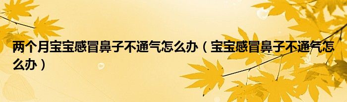 兩個(gè)月寶寶感冒鼻子不通氣怎么辦（寶寶感冒鼻子不通氣怎么辦）