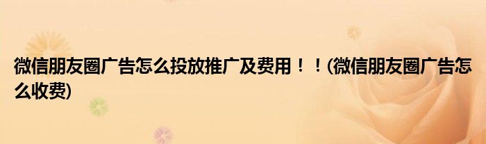 微信朋友圈廣告怎么投放推廣及費(fèi)用?。?微信朋友圈廣告怎么收費(fèi))