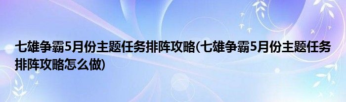 七雄爭霸5月份主題任務排陣攻略(七雄爭霸5月份主題任務排陣攻略怎么做)