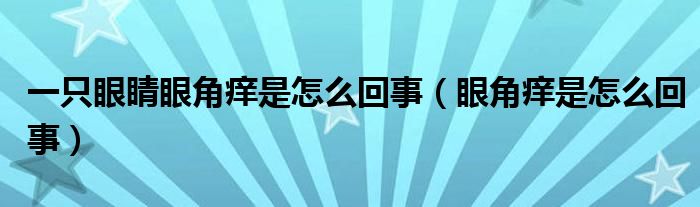 一只眼睛眼角癢是怎么回事（眼角癢是怎么回事）