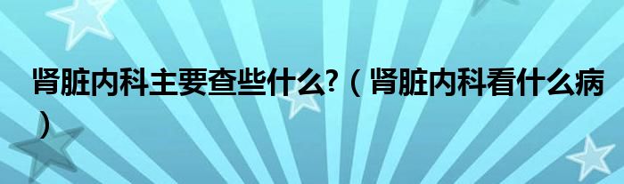 腎臟內(nèi)科主要查些什么?（腎臟內(nèi)科看什么?。?class='thumb lazy' /></a>
		    <header>
		<h2><a  href=