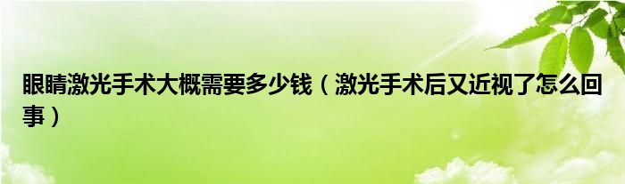 眼睛激光手術大概需要多少錢（激光手術后又近視了怎么回事）