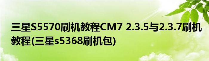 三星S5570刷機(jī)教程CM7 2.3.5與2.3.7刷機(jī)教程(三星s5368刷機(jī)包)