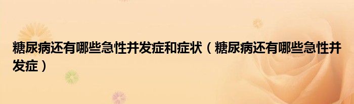 糖尿病還有哪些急性并發(fā)癥和癥狀（糖尿病還有哪些急性并發(fā)癥）