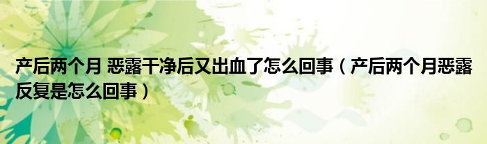 產(chǎn)后兩個月 惡露干凈后又出血了怎么回事（產(chǎn)后兩個月惡露反復是怎么回事）