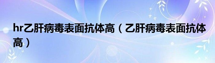 hr乙肝病毒表面抗體高（乙肝病毒表面抗體高）