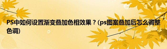 PS中如何設(shè)置漸變疊加色相效果？(ps圖案疊加后怎么調(diào)整色調(diào))