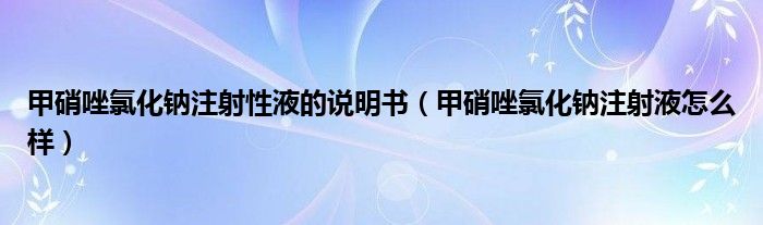 甲硝唑氯化鈉注射性液的說(shuō)明書(shū)（甲硝唑氯化鈉注射液怎么樣）