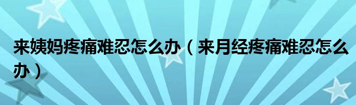 來姨媽疼痛難忍怎么辦（來月經(jīng)疼痛難忍怎么辦）