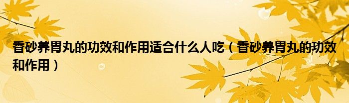 香砂養(yǎng)胃丸的功效和作用適合什么人吃（香砂養(yǎng)胃丸的功效和作用）