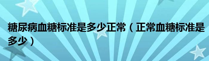 糖尿病血糖標準是多少正常（正常血糖標準是多少）