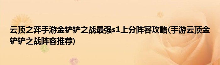 云頂之弈手游金鏟鏟之戰(zhàn)最強(qiáng)s1上分陣容攻略(手游云頂金鏟鏟之戰(zhàn)陣容推薦)