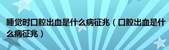 睡覺(jué)時(shí)口腔出血是什么病征兆（口腔出血是什么病征兆）