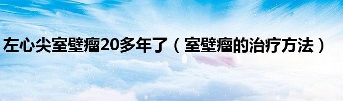 左心尖室壁瘤20多年了（室壁瘤的治療方法）