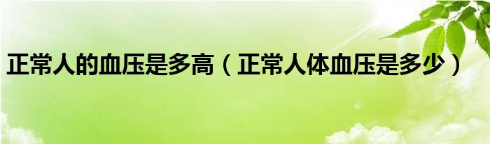 正常人的血壓是多高（正常人體血壓是多少）