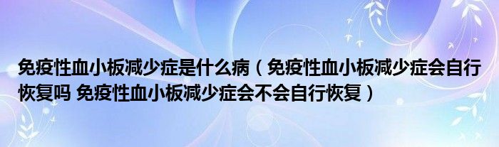 免疫性血小板減少癥是什么?。庖咝匝“鍦p少癥會自行恢復嗎 免疫性血小板減少癥會不會自行恢復）