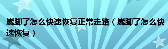 崴腳了怎么快速恢復(fù)正常走路（崴腳了怎么快速恢復(fù)）