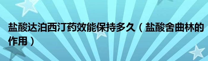 鹽酸達泊西汀藥效能保持多久（鹽酸舍曲林的作用）