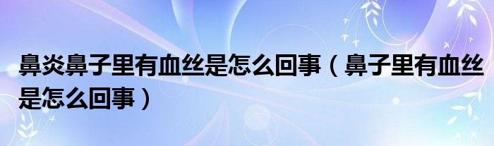 鼻炎鼻子里有血絲是怎么回事（鼻子里有血絲是怎么回事）