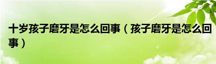 十歲孩子磨牙是怎么回事（孩子磨牙是怎么回事）