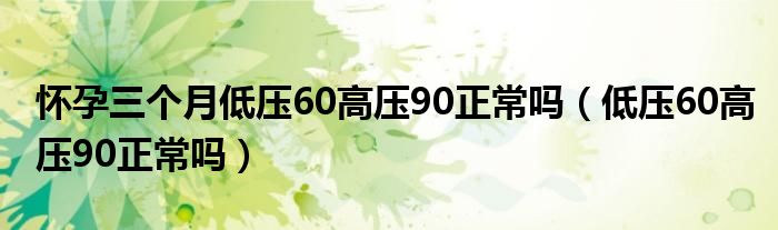 懷孕三個(gè)月低壓60高壓90正常嗎（低壓60高壓90正常嗎）