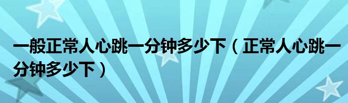 一般正常人心跳一分鐘多少下（正常人心跳一分鐘多少下）