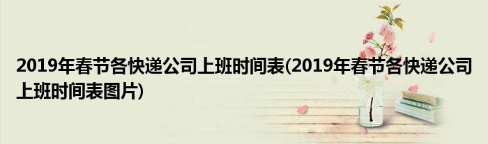 2019年春節(jié)各快遞公司上班時(shí)間表(2019年春節(jié)各快遞公司上班時(shí)間表圖片)