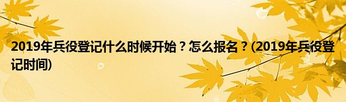 2019年兵役登記什么時(shí)候開始？怎么報(bào)名？(2019年兵役登記時(shí)間)