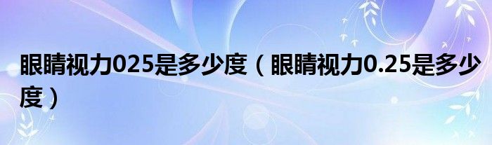 眼睛視力025是多少度（眼睛視力0.25是多少度）