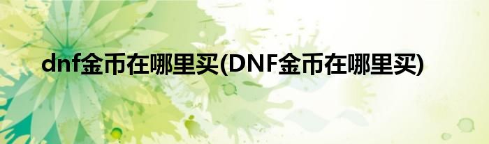 dnf金幣在哪里買(mǎi)(DNF金幣在哪里買(mǎi))