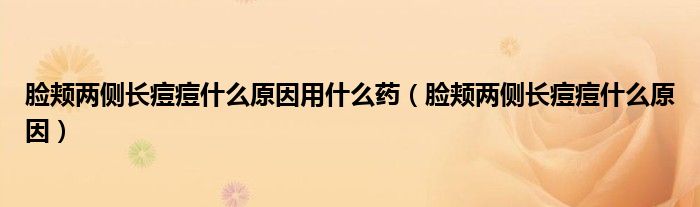 臉頰兩側(cè)長痘痘什么原因用什么藥（臉頰兩側(cè)長痘痘什么原因）