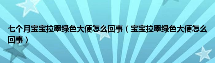 七個月寶寶拉墨綠色大便怎么回事（寶寶拉墨綠色大便怎么回事）